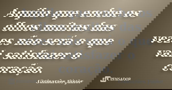 Aquilo que enche os olhos muitas das vezes não será o que vai satisfazer o coração.... Frase de Guimarães Júnior.