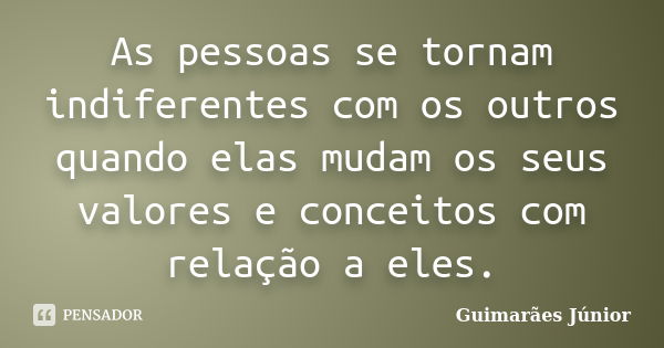 As Pessoas Se Tornam Indiferentes Com Os Guimarães Júnior Pensador 6872