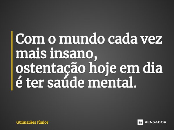 Com o mundo cada vez mais insano, ostentação hoje em dia é ter saúde mental.... Frase de Guimarães Júnior.