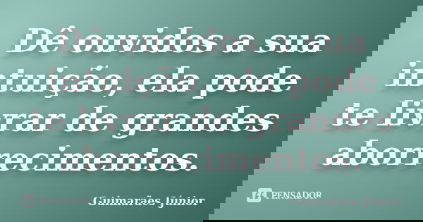 Dê ouvidos a sua intuição, ela pode te livrar de grandes aborrecimentos.... Frase de Guimarães Júnior.