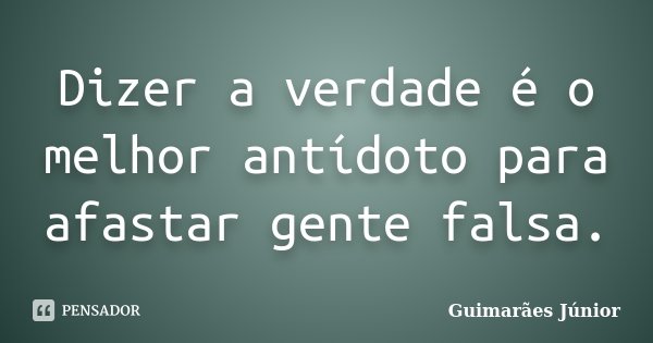 Dizer a verdade é o melhor antídoto para afastar gente falsa.... Frase de Guimarães Júnior.