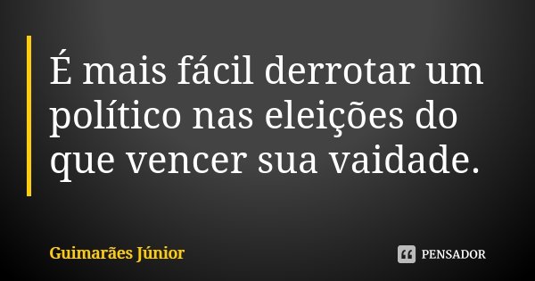 É mais fácil derrotar um político nas eleições do que vencer sua vaidade.... Frase de Guimarães Júnior.