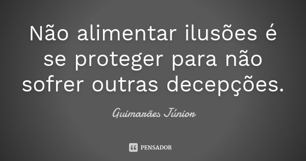 Não alimentar ilusões é se proteger para não sofrer outras decepções.... Frase de Guimarães Júnior.
