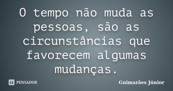 O tempo não muda as pessoas, são as circunstâncias que favorecem algumas mudanças.... Frase de Guimarães Júnior.