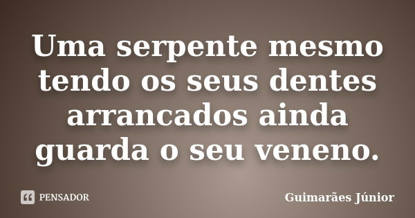 Uma serpente mesmo tendo os seus dentes arrancados ainda guarda o seu veneno.... Frase de Guimarães Júnior.