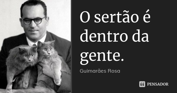 O sertão é dentro da gente.... Frase de Guimarães Rosa.