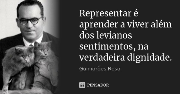 Representar é aprender a viver além dos levianos sentimentos, na verdadeira dignidade.... Frase de Guimarães Rosa.