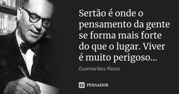Sertão é onde o pensamento da gente se forma mais forte do que o lugar. Viver é muito perigoso...... Frase de Guimarães Rosa.