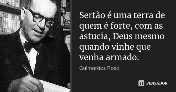 Sertão é uma terra de quem é forte, com as astucia, Deus mesmo quando vinhe que venha armado.... Frase de Guimarães Rosa.