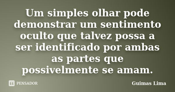 Um simples olhar pode demonstrar um sentimento oculto que talvez possa a ser identificado por ambas as partes que possivelmente se amam.... Frase de Guimas Lima.