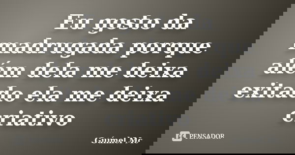 Eu gosto da madrugada porque além dela me deixa exitado ela me deixa criativo... Frase de Guímel Mc.