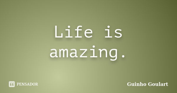 Life is amazing.... Frase de Guinho Goulart.