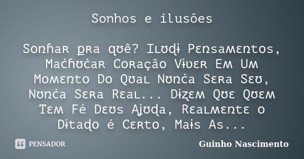 Sonhos e ilusões Sօռɦaʀ քʀa զʊê? Iʟʊɖɨ Pɛռsaʍɛռtօs, Maċɦʊċaʀ Cօʀaçãօ Vɨʋɛʀ Eʍ Uʍ Mօʍɛռtօ Dօ Qʊaʟ Nʊռċa Sɛʀa Sɛʊ, Nʊռċa Sɛʀa Rɛaʟ... Dɨʐɛʍ Qʊɛ Qʊɛʍ Tɛʍ Fé Dɛʊs A... Frase de Guinho Nascimento.