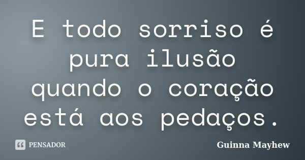 E todo sorriso é pura ilusão quando o coração está aos pedaços.... Frase de Guinna Mayhew.