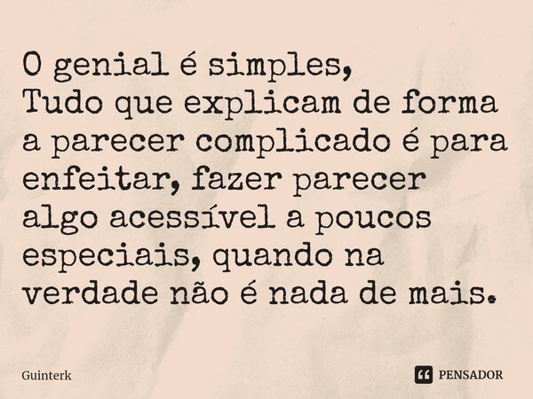⁠O genial é simples, Tudo que explicam de forma a parecer complicado é para enfeitar, fazer parecer algo acessível a poucos especiais, quando na verdade não é n... Frase de GuinterK.