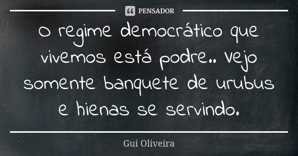 O regime democrático que vivemos está podre.. Vejo somente banquete de urubus e hienas se servindo.... Frase de Gui Oliveira.