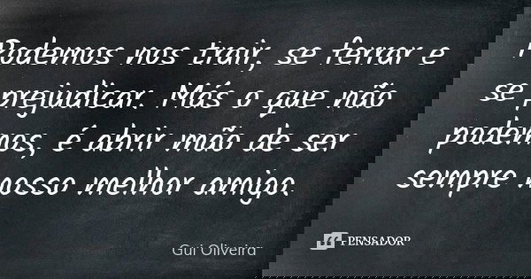 Podemos nos trair, se ferrar e se prejudicar. Más o que não podemos, é abrir mão de ser sempre nosso melhor amigo.... Frase de Gui Oliveira.