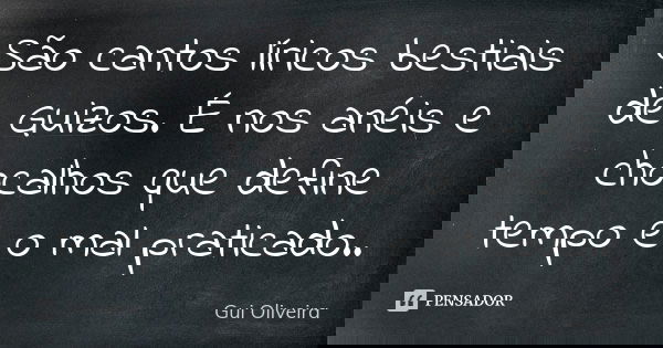 São cantos líricos bestiais de Guizos. É nos anéis e chocalhos que define tempo e o mal praticado..... Frase de Gui Oliveira.