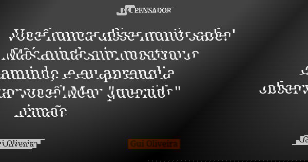 Você nunca disse muito sabe! Más ainda sim mostrou o caminho, e eu aprendi a observar você! Meu "querido" irmão.... Frase de Gui Oliveira.