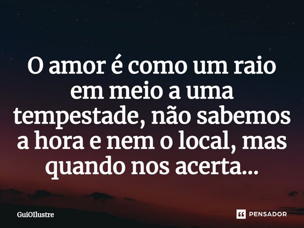 ⁠O amor é como um raio em meio a uma tempestade, não sabemos a hora e nem o local, mas quando nos acerta...... Frase de GuiOIlustre.