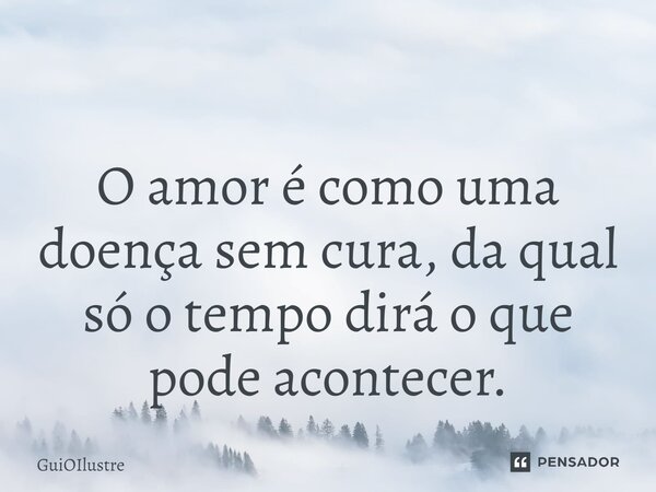 ⁠ O amor é como uma doença sem cura, da qual só o tempo dirá o que pode acontecer.... Frase de GuiOIlustre.