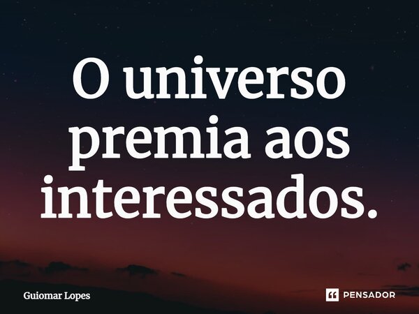 ⁠O universo premia aos interessados.... Frase de Guiomar Lopes.