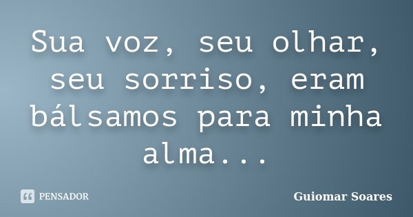 Sua voz, seu olhar, seu sorriso, eram bálsamos para minha alma...... Frase de Guiomar Soares.