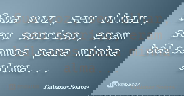 Sua voz, seu olhar, seu sorriso, eram bálsamos para minha alma...... Frase de Guiomar Soares.
