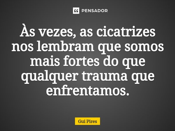 ⁠Às vezes, as cicatrizes nos lembram que somos mais fortes do que qualquer trauma que enfrentamos.... Frase de Gui Pires.