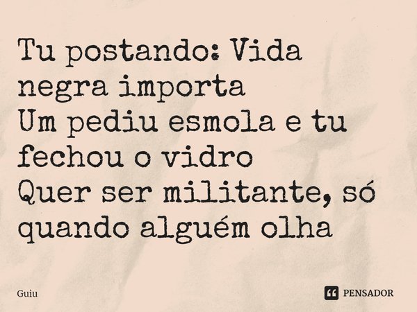 ⁠Tu postando: Vida negra importa
Um pediu esmola e tu fechou o vidro
Quer ser militante, só quando alguém olha... Frase de Guiu.
