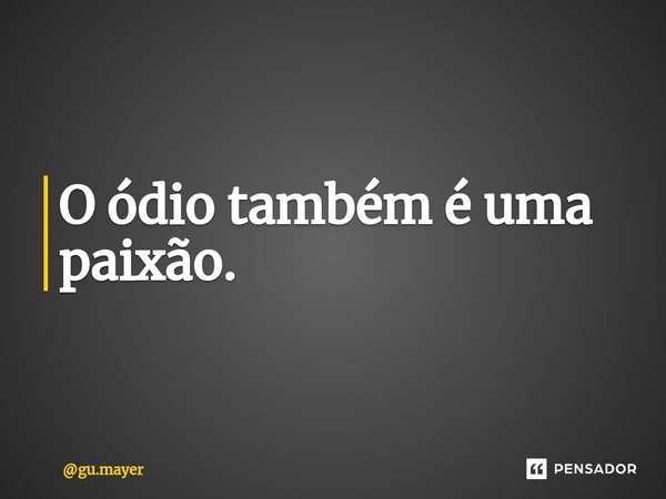 ⁠O ódio também é uma paixão.... Frase de gu.mayer.