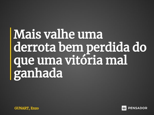 Mais valhe uma derrota bem perdida do que uma vitória mal ganhada⁠... Frase de Gunart, Enzo.