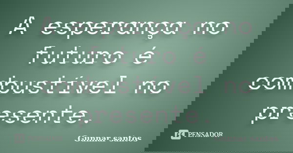 A esperança no futuro é combustível no presente.... Frase de Gunnar santos.
