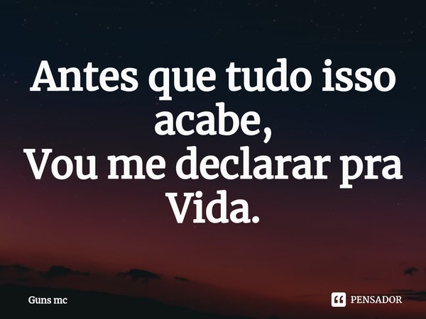 ⁠Antes que tudo isso acabe,
Vou me declarar pra
Vida.... Frase de Guns mc.