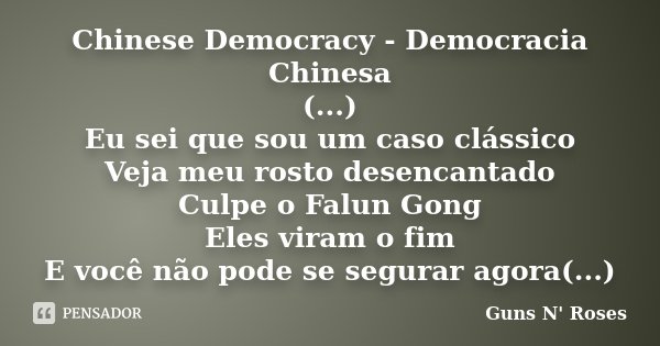 Chinese Democracy - Democracia Chinesa (...) Eu sei que sou um caso clássico Veja meu rosto desencantado Culpe o Falun Gong Eles viram o fim E você não pode se ... Frase de Guns N' Roses.