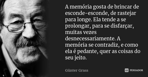 A memória gosta de brincar de esconde-esconde, de rastejar para longe. Ela tende a se prolongar, para se disfarçar, muitas vezes desnecessariamente. A memória s... Frase de Günter Grass.