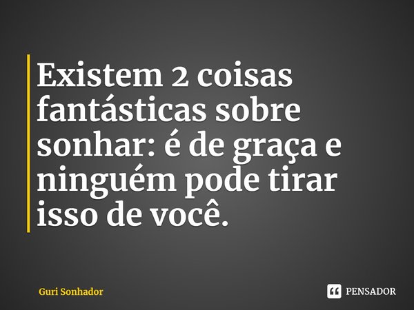 ⁠Existem 2 coisas fantásticas sobre sonhar: é de graça e ninguém pode tirar isso de você.... Frase de Guri Sonhador.