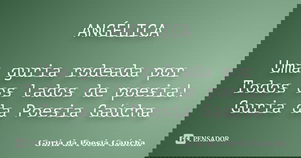 ANGÉLICA Uma guria rodeada por Todos os lados de poesia! Guria da Poesia Gaúcha... Frase de Guria da Poesia Gaúcha.