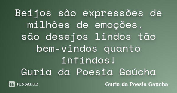 Beijos são expressões de milhões de emoções, são desejos lindos tão bem-vindos quanto infindos! Guria da Poesia Gaúcha... Frase de Guria da Poesia Gaúcha.