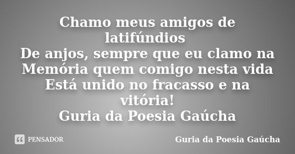 Chamo meus amigos de latifúndios De anjos, sempre que eu clamo na Memória quem comigo nesta vida Está unido no fracasso e na vitória! Guria da Poesia Gaúcha... Frase de Guria da Poesia Gaúcha.