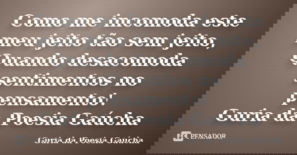 Como me incomoda este meu jeito tão sem jeito, Quando desacomoda sentimentos no pensamento! Guria da Poesia Gaúcha... Frase de Guria da Poesia Gaúcha.