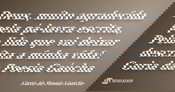 Deus, muito agradecida pela pá-lavra escrita, Pela lida que vai deixar descrita a minha vida! Guria da Poesia Gaúcha... Frase de Guria da Poesia Gaúcha.
