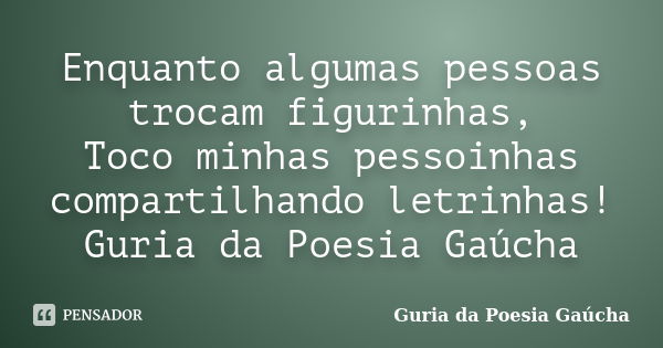 Enquanto algumas pessoas trocam figurinhas, Toco minhas pessoinhas compartilhando letrinhas! Guria da Poesia Gaúcha... Frase de Guria da Poesia Gaúcha.