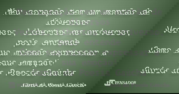 Meu coração tem um montão de diversos Versos, libertos no universo, pois entende Como sua missão expressar a sua emoção! Guria da Poesia Gaúcha... Frase de Guria da Poesia Gaúcha.