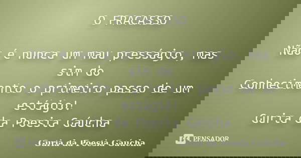 O FRACASSO Não é nunca um mau presságio, mas sim do Conhecimento o primeiro passo de um estágio! Guria da Poesia Gaúcha... Frase de Guria da Poesia Gaúcha.