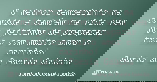 O melhor temperinho na comida e também na vida vem Do jeitinho de preparar tudo com muito amor e carinho! Guria da Poesia Gaúcha... Frase de Guria da Poesia Gaúcha.