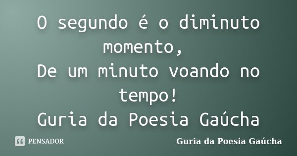 O segundo é o diminuto momento, De um minuto voando no tempo! Guria da Poesia Gaúcha... Frase de Guria da Poesia Gaúcha.