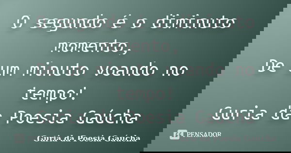 O segundo é o diminuto momento, De um minuto voando no tempo! Guria da Poesia Gaúcha... Frase de Guria da Poesia Gaúcha.