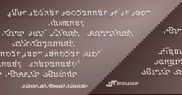 Que bicho estranho é o ser humano, Por fora vai lindo, sorrindo, disfarçando, Enquanto por dentro vai sangrando, chorando! Guria da Poesia Gaúcha... Frase de Guria da Poesia Gaúcha.