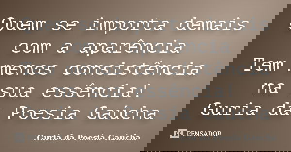 Quem se importa demais com a aparência Tem menos consistência na sua essência! Guria da Poesia Gaúcha... Frase de Guria da Poesia Gaúcha.